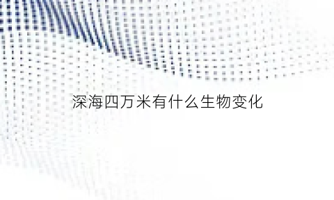 深海四万米有什么生物变化(深海400米)