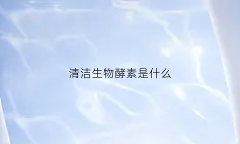 清洁生物酵素是什么(清洁酵素的作用与功效)