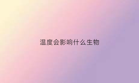 温度会影响什么生物(温度能影响什么)