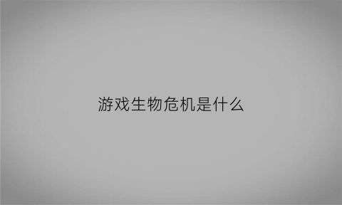 游戏生物危机是什么(生物危机英文)