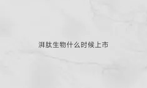 湃肽生物什么时候上市(湃肽生物怎么样)