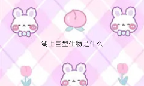 湖上巨型生物是什么(巨型湖怪)