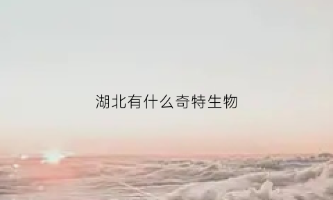 湖北有什么奇特生物