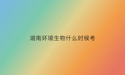 湖南环境生物什么时候考