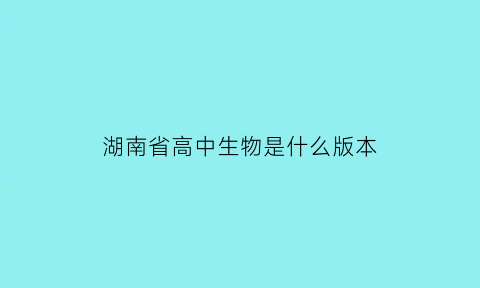 湖南省高中生物是什么版本