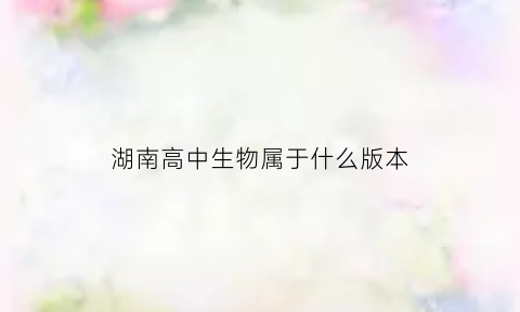 湖南高中生物属于什么版本