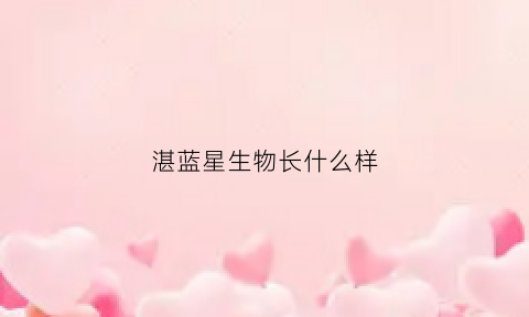 湛蓝星生物长什么样(湛蓝星球)