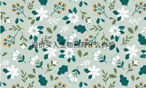 溢价买入生物药有什么影响(溢价购买是什么意思)