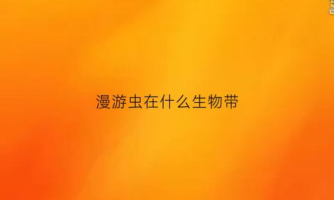 漫游虫在什么生物带(漫游的())
