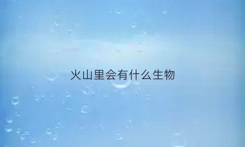 火山里会有什么生物