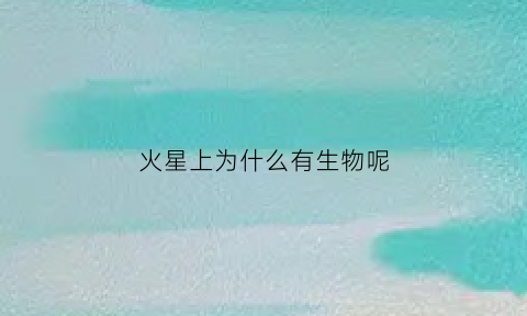 火星上为什么有生物呢(火星上为什么有生物呢知乎)