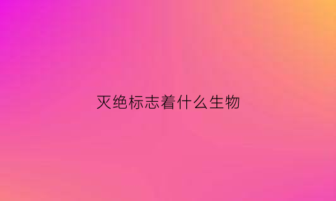 灭绝标志着什么生物