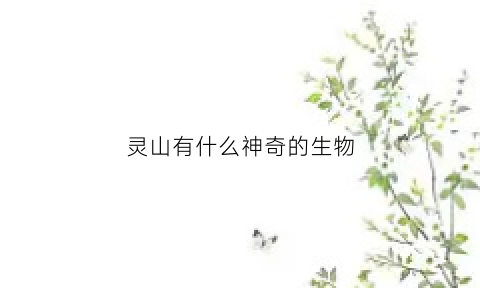 灵山有什么神奇的生物(灵山长什么样子)