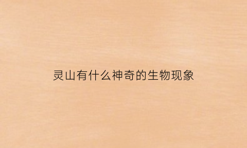 灵山有什么神奇的生物现象(灵山上有什么)