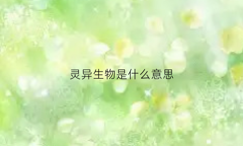 灵异生物是什么意思(灵异生物是什么意思网络用语)