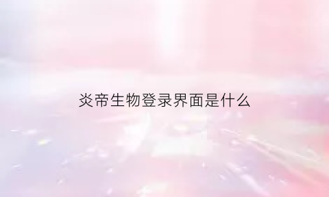 炎帝生物登录界面是什么