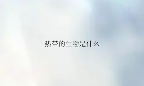 热带的生物是什么