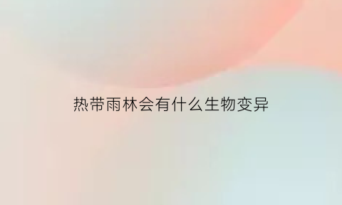 热带雨林会有什么生物变异