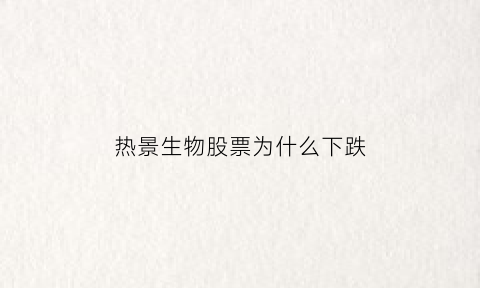 热景生物股票为什么下跌(热景生物股票为什么下跌那么多)