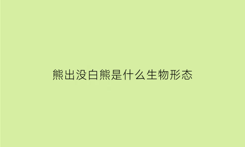 熊出没白熊是什么生物形态(熊出没里白熊叫什么)