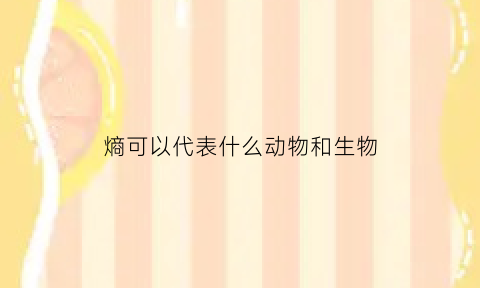 熵可以代表什么动物和生物(熵是一种能量吗)