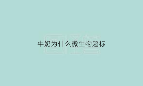 牛奶为什么微生物超标(牛奶微生物超超分析原因)