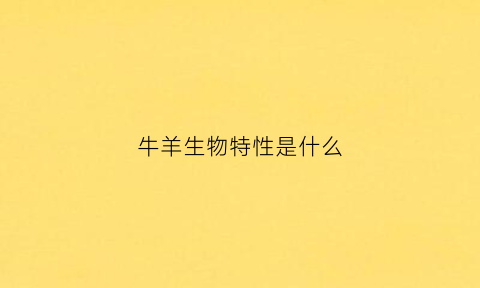 牛羊生物特性是什么(牛羊生物特性是什么)