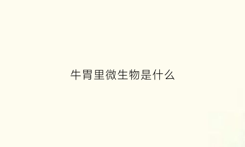 牛胃里微生物是什么(牛胃微生物能合成蛋白质吗)