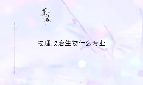 物理政治生物什么专业