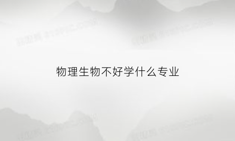 物理生物不好学什么专业