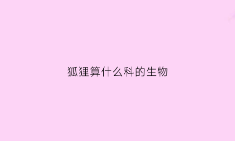 狐狸算什么科的生物(狐狸是什么科的动物)
