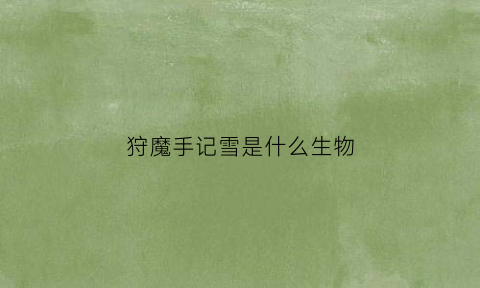 狩魔手记雪是什么生物(《狩魔手记》)