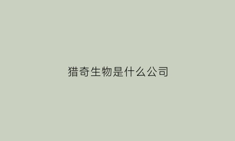 猎奇生物是什么公司(猎奇电子科技有限公司)