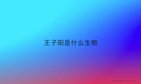 王子阳是什么生物