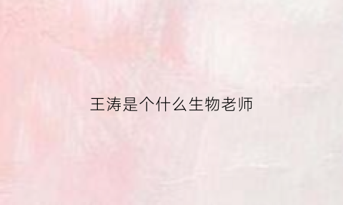 王涛是个什么生物老师