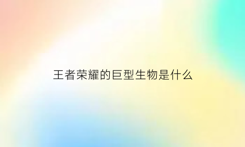 王者荣耀的巨型生物是什么