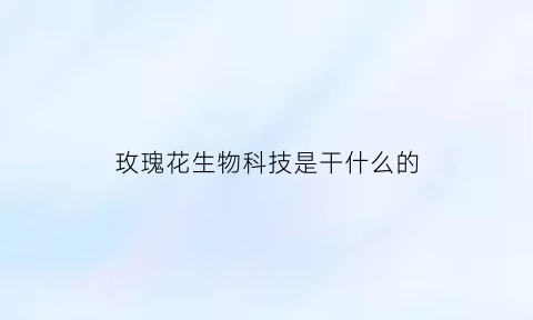 玫瑰花生物科技是干什么的