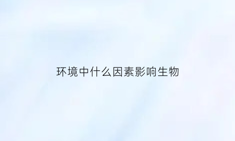 环境中什么因素影响生物(环境中影响生物的因素)