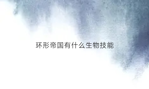 环形帝国有什么生物技能(环形帝国怎么发育)