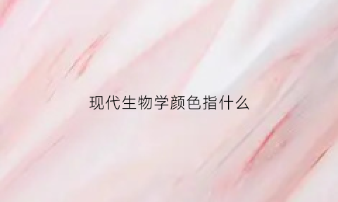现代生物学颜色指什么(现代生物学说)