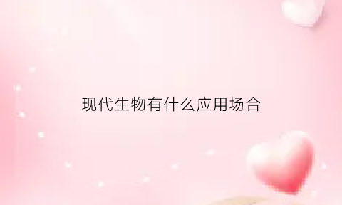现代生物有什么应用场合(现代生物是什么)