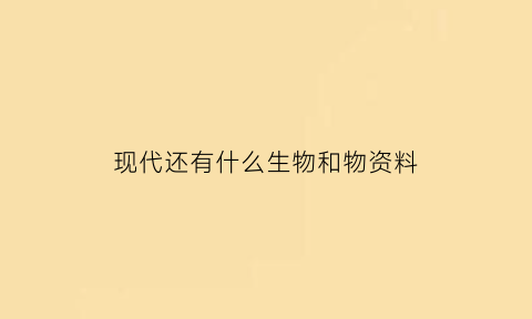 现代还有什么生物和物资料