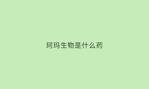 珂玛生物是什么药(珂玛comma)