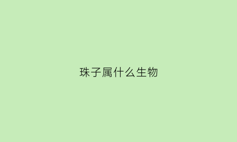 珠子属什么生物(珠子是一个生肖动物)