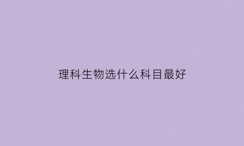 理科生物选什么科目最好