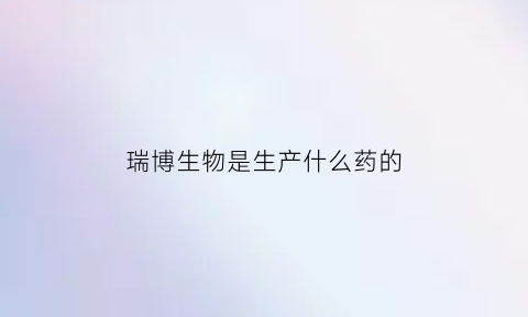 瑞博生物是生产什么药的(瑞博生物技术有限公司)