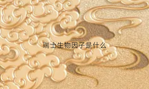 瑞士生物因子是什么(瑞士生命科学研究院)