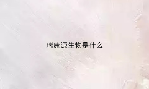 瑞康源生物是什么(瑞康元产品)