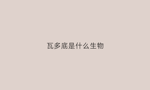 瓦多底是什么生物(有瓦多迪)