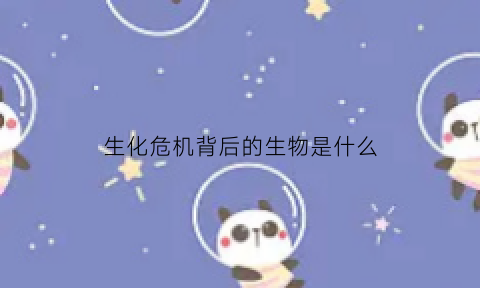 生化危机背后的生物是什么(生化危机背后的生物是什么动物)